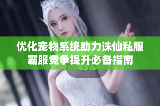优化宠物系统助力诛仙私服霸服竞争提升必备指南