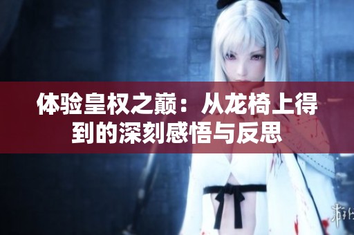 体验皇权之巅：从龙椅上得到的深刻感悟与反思