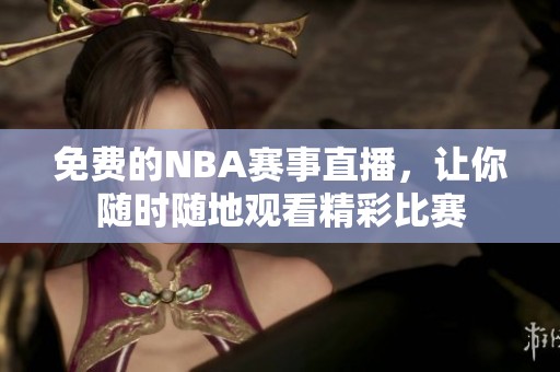 免费的NBA赛事直播，让你随时随地观看精彩比赛