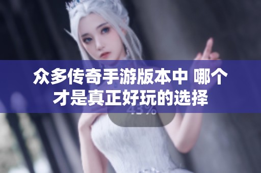众多传奇手游版本中 哪个才是真正好玩的选择