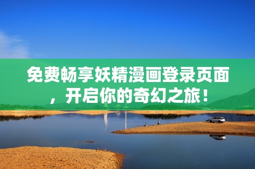 免费畅享妖精漫画登录页面，开启你的奇幻之旅！