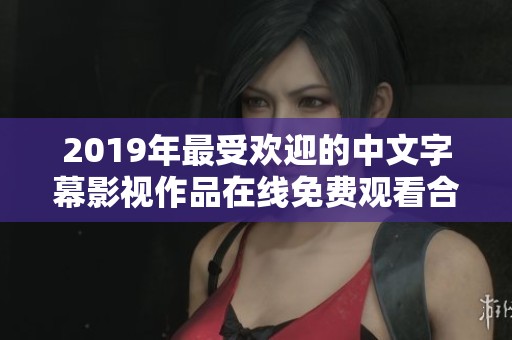2019年最受欢迎的中文字幕影视作品在线免费观看合集
