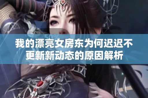 我的漂亮女房东为何迟迟不更新新动态的原因解析