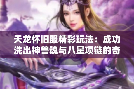 天龙怀旧服精彩玩法：成功洗出神兽魂与八星项链的奇迹之旅