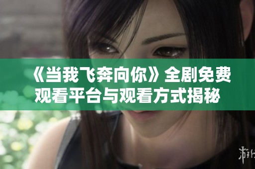 《当我飞奔向你》全剧免费观看平台与观看方式揭秘