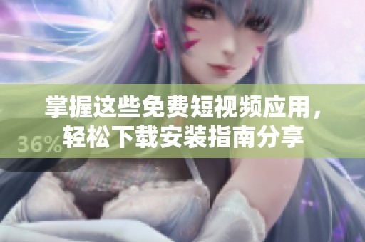 掌握这些免费短视频应用，轻松下载安装指南分享
