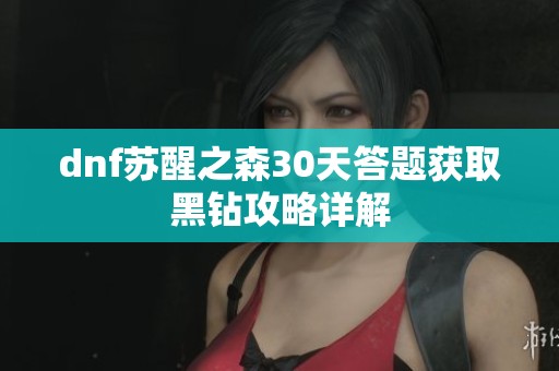 dnf苏醒之森30天答题获取黑钻攻略详解