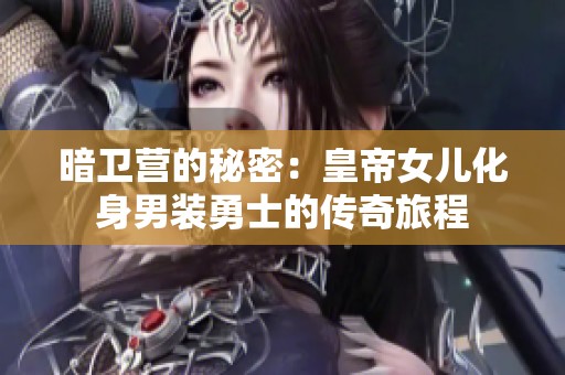暗卫营的秘密：皇帝女儿化身男装勇士的传奇旅程