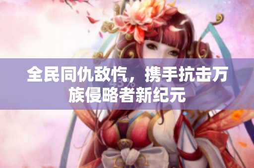 全民同仇敌忾，携手抗击万族侵略者新纪元