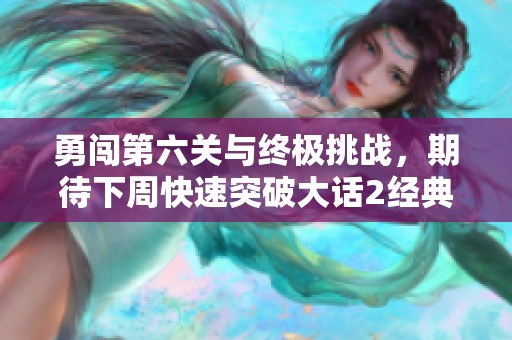 勇闯第六关与终极挑战，期待下周快速突破大话2经典！
