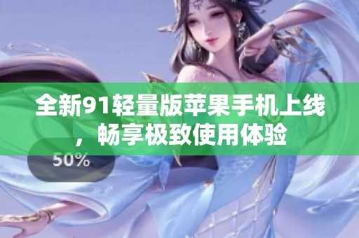 全新91轻量版苹果手机上线，畅享极致使用体验