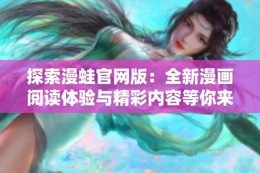 探索漫蛙官网版：全新漫画阅读体验与精彩内容等你来享受