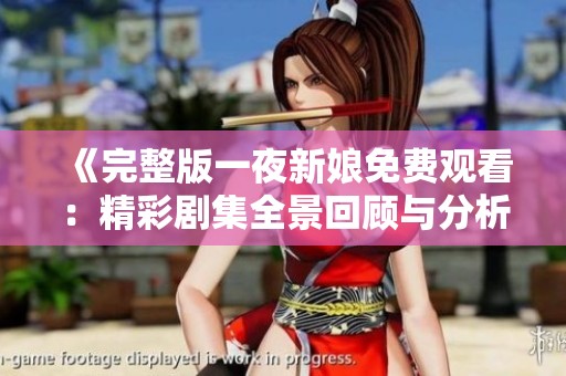 《完整版一夜新娘免费观看：精彩剧集全景回顾与分析》