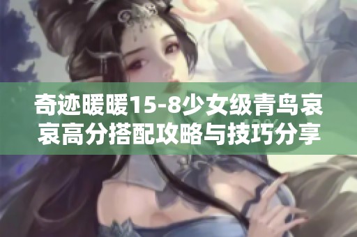 奇迹暖暖15-8少女级青鸟哀哀高分搭配攻略与技巧分享