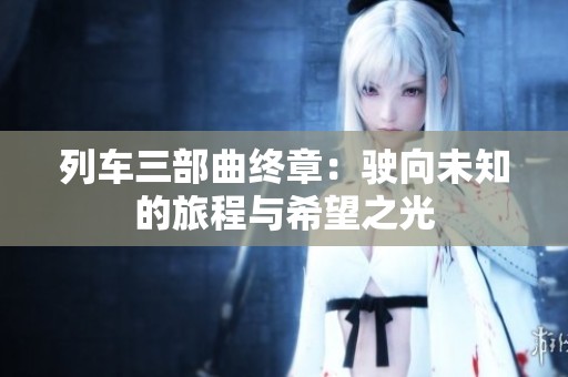 列车三部曲终章：驶向未知的旅程与希望之光