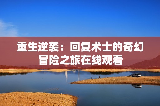 重生逆袭：回复术士的奇幻冒险之旅在线观看