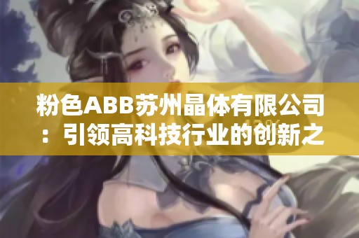 粉色ABB苏州晶体有限公司：引领高科技行业的创新之路