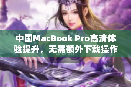 中国MacBook Pro高清体验提升，无需额外下载操作指南