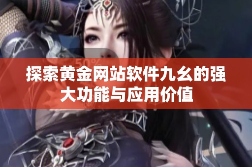 探索黄金网站软件九幺的强大功能与应用价值