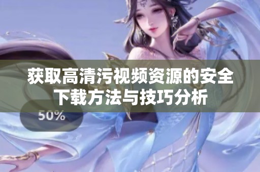 获取高清污视频资源的安全下载方法与技巧分析
