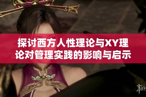 探讨西方人性理论与XY理论对管理实践的影响与启示