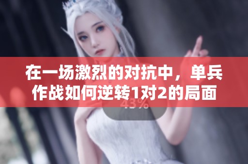 在一场激烈的对抗中，单兵作战如何逆转1对2的局面