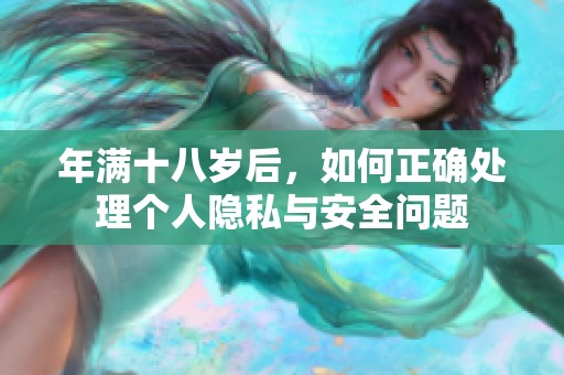 年满十八岁后，如何正确处理个人隐私与安全问题