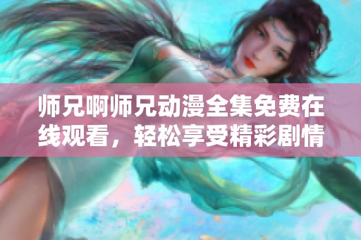 师兄啊师兄动漫全集免费在线观看，轻松享受精彩剧情