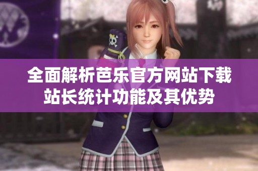 全面解析芭乐官方网站下载站长统计功能及其优势