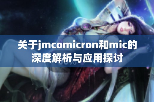 关于jmcomicron和mic的深度解析与应用探讨