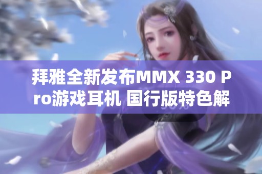 拜雅全新发布MMX 330 Pro游戏耳机 国行版特色解析