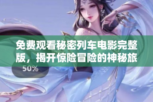 免费观看秘密列车电影完整版，揭开惊险冒险的神秘旅程