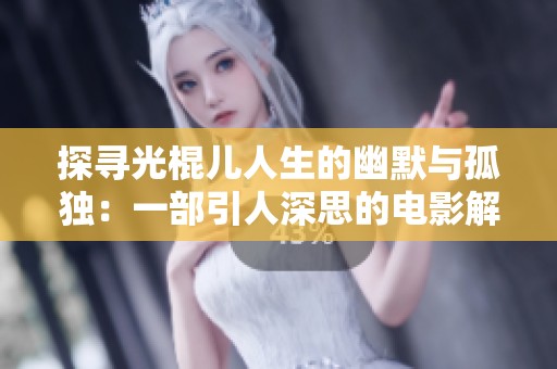 探寻光棍儿人生的幽默与孤独：一部引人深思的电影解析