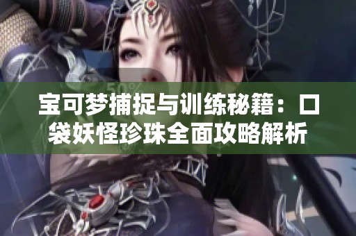 宝可梦捕捉与训练秘籍：口袋妖怪珍珠全面攻略解析
