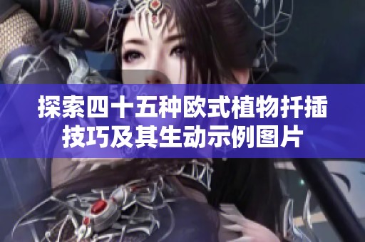探索四十五种欧式植物扦插技巧及其生动示例图片