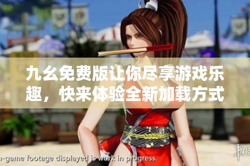 九幺免费版让你尽享游戏乐趣，快来体验全新加载方式