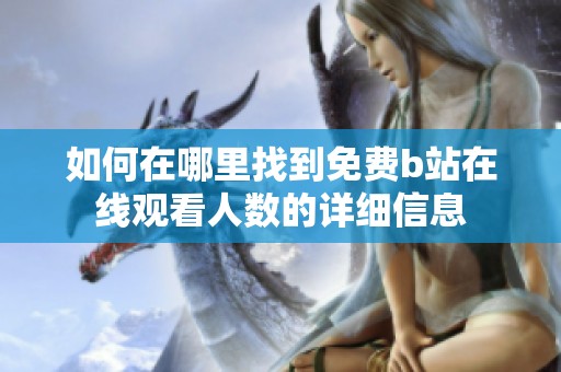 如何在哪里找到免费b站在线观看人数的详细信息
