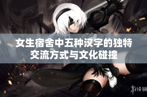 女生宿舍中五种汉字的独特交流方式与文化碰撞