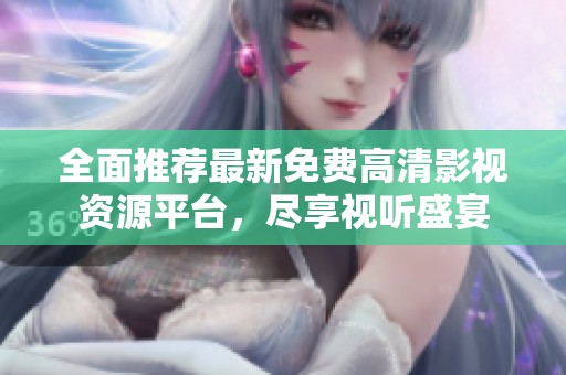 全面推荐最新免费高清影视资源平台，尽享视听盛宴