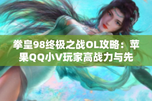 拳皇98终极之战OL攻略：苹果QQ小V玩家高战力与先手技巧解析