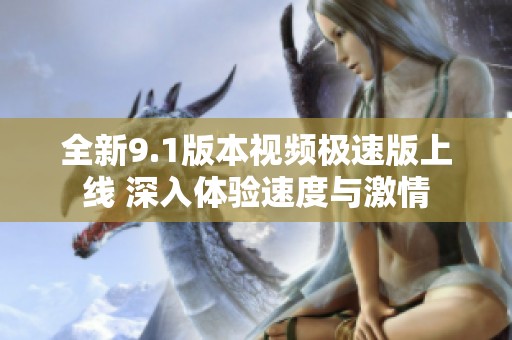 全新9.1版本视频极速版上线 深入体验速度与激情