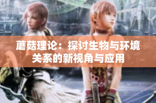 蘑菇理论：探讨生物与环境关系的新视角与应用