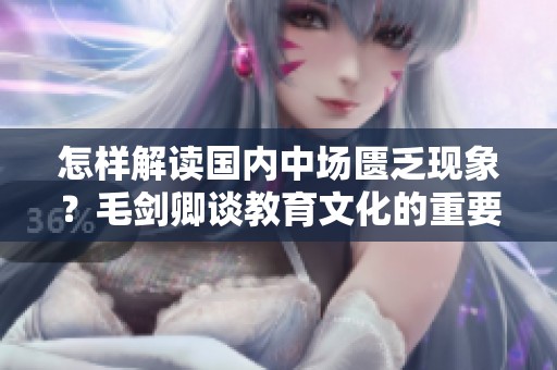 怎样解读国内中场匮乏现象？毛剑卿谈教育文化的重要性