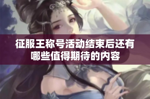 征服王称号活动结束后还有哪些值得期待的内容