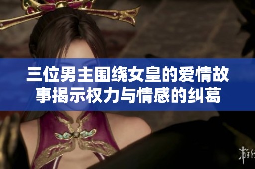 三位男主围绕女皇的爱情故事揭示权力与情感的纠葛
