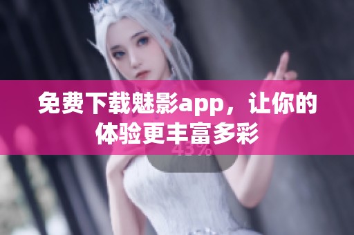 免费下载魅影app，让你的体验更丰富多彩