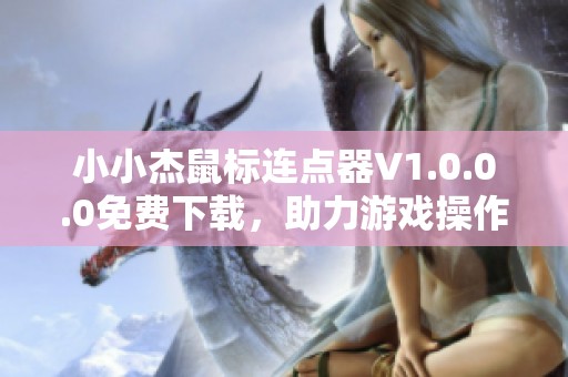小小杰鼠标连点器V1.0.0.0免费下载，助力游戏操作更流畅