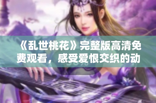 《乱世桃花》完整版高清免费观看，感受爱恨交织的动人故事
