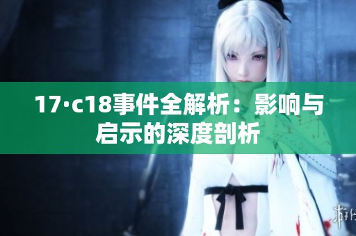 17·c18事件全解析：影响与启示的深度剖析