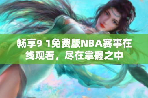 畅享9 1免费版NBA赛事在线观看，尽在掌握之中